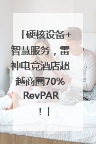 硬核设备+智慧服务，雷神电竞酒店超越商圈70%RevPAR！
