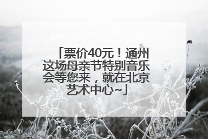 票价40元！通州这场母亲节特别音乐会等您来，就在北京艺术中心~