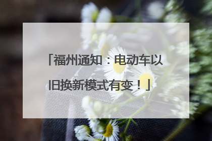 福州通知：电动车以旧换新模式有变！