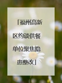 福州高新区约谈供餐单位聚焦隐患整改