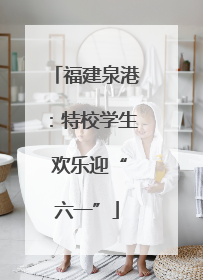 福建泉港：特校学生 欢乐迎“六一”