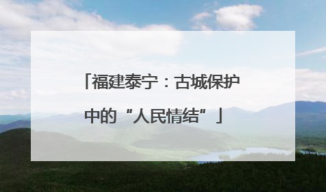 福建泰宁：古城保护中的“人民情结”