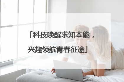 科技唤醒求知本能，兴趣领航青春征途