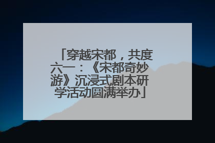 穿越宋都，共度六一：《宋都奇妙游》沉浸式剧本研学活动圆满举办