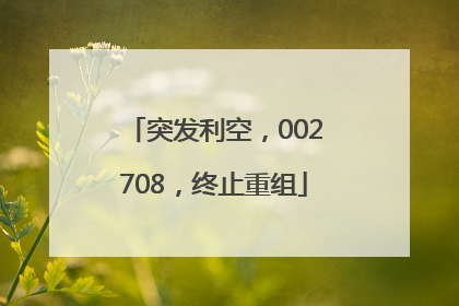 突发利空，002708，终止重组