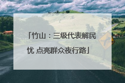 竹山：三级代表解民忧 点亮群众夜行路
