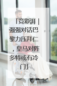 竞彩湃｜强强对话巴黎力压拜仁，皇马对阵多特或有冷门