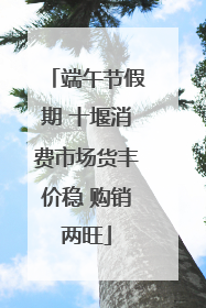 端午节假期 十堰消费市场货丰价稳 购销两旺