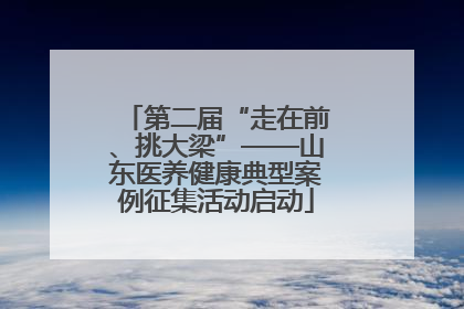 第二届“走在前、挑大梁”——山东医养健康典型案例征集活动启动