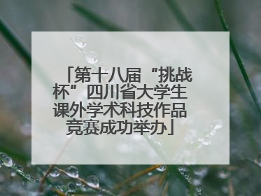 第十八届“挑战杯”四川省大学生课外学术科技作品竞赛成功举办