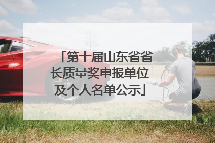 第十届山东省省长质量奖申报单位及个人名单公示