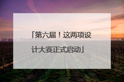 第六届！这两项设计大赛正式启动