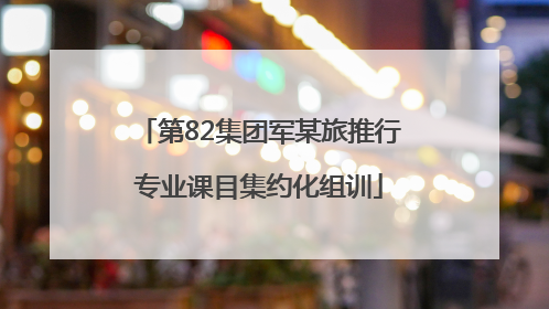 第82集团军某旅推行专业课目集约化组训