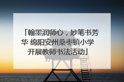 翰墨润师心，妙笔书芳华 绵阳安州桑枣镇小学开展教师书法活动