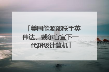 美国能源部联手英伟达、戴尔官宣下一代超级计算机
