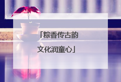 粽香传古韵 文化润童心
