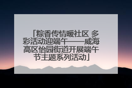 粽香传情暖社区 多彩活动迎端午——威海高区怡园街道开展端午节主题系列活动
