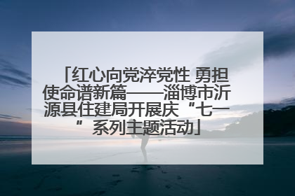 红心向党淬党性 勇担使命谱新篇——淄博市沂源县住建局开展庆“七一”系列主题活动