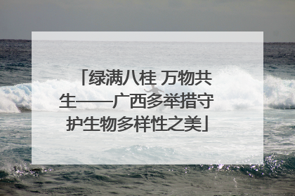 绿满八桂 万物共生——广西多举措守护生物多样性之美