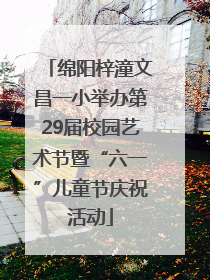绵阳梓潼文昌一小举办第29届校园艺术节暨“六一”儿童节庆祝活动