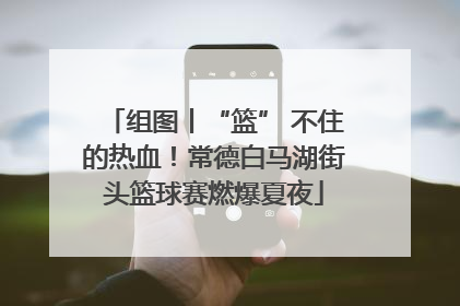 组图丨“篮” 不住的热血！常德白马湖街头篮球赛燃爆夏夜