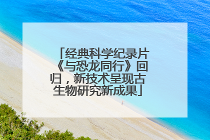 经典科学纪录片《与恐龙同行》回归，新技术呈现古生物研究新成果