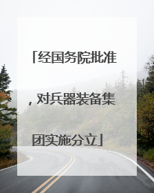 经国务院批准，对兵器装备集团实施分立