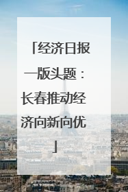 经济日报一版头题：长春推动经济向新向优