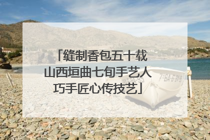 缝制香包五十载 山西垣曲七旬手艺人巧手匠心传技艺