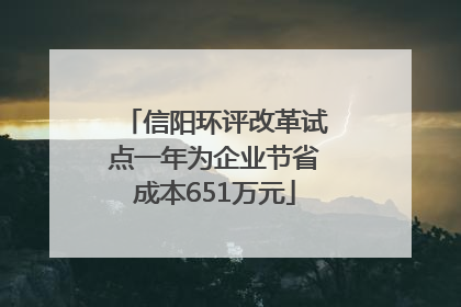 信阳环评改革试点一年为企业节省成本651万元