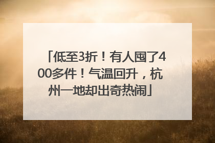 低至3折！有人囤了400多件！气温回升，杭州一地却出奇热闹