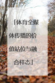 体育全媒体传播的价值站位与融合样态