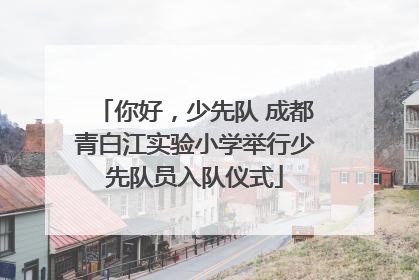 你好，少先队 成都青白江实验小学举行少先队员入队仪式