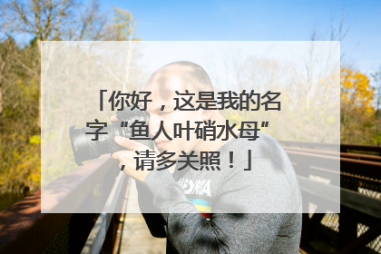 你好，这是我的名字“鱼人叶硝水母”，请多关照！