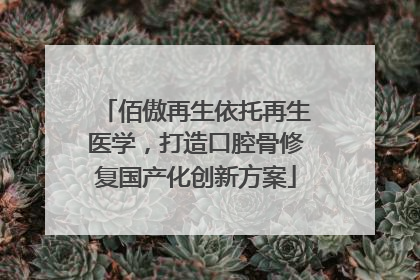 佰傲再生依托再生医学，打造口腔骨修复国产化创新方案