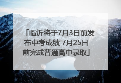 临沂将于7月3日前发布中考成绩 7月25日前完成普通高中录取