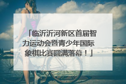 临沂沂河新区首届智力运动会暨青少年国际象棋比赛圆满落幕！