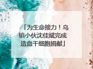 为生命接力！乌镇小伙沈佳斌完成造血干细胞捐献