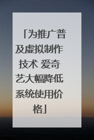 为推广普及虚拟制作技术 爱奇艺大幅降低系统使用价格