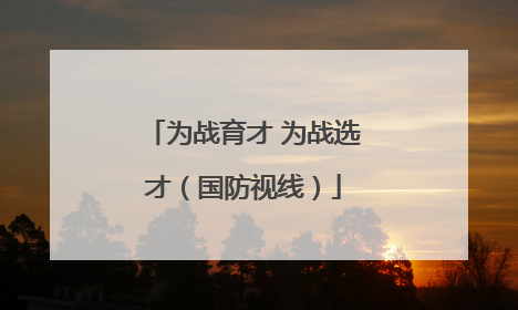 为战育才 为战选才（国防视线）