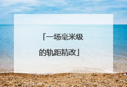 一场毫米级的轨距精改