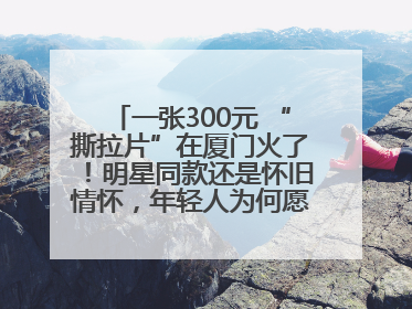 一张300元 “撕拉片”在厦门火了！明星同款还是怀旧情怀，年轻人为何愿意买单？