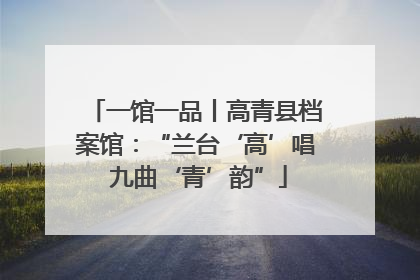 一馆一品丨高青县档案馆：“兰台‘高’唱 九曲‘青’韵”