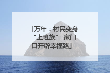 万年：村民变身“上班族” 家门口开辟幸福路