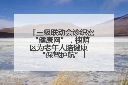 三级联动会诊织密 “健康网”，槐荫区为老年人脑健康 “保驾护航”