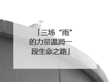 三场“雨”的力量温润一段生命之路