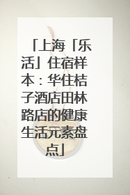 上海「乐活」住宿样本：华住桔子酒店田林路店的健康生活元素盘点