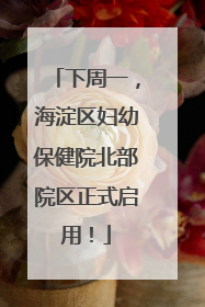 下周一，海淀区妇幼保健院北部院区正式启用！