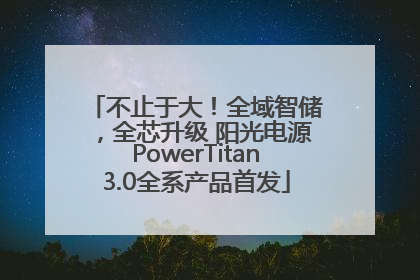 不止于大！全域智储，全芯升级 阳光电源PowerTitan3.0全系产品首发