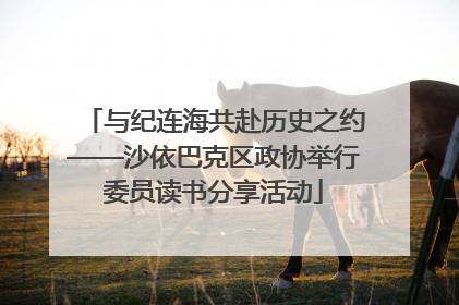 与纪连海共赴历史之约——沙依巴克区政协举行委员读书分享活动